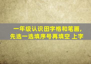 一年级认识田字格和笔画,先选一选填序号再填空 上字